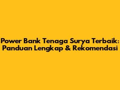 Power Bank Tenaga Surya Terbaik: Panduan Lengkap & Rekomendasi