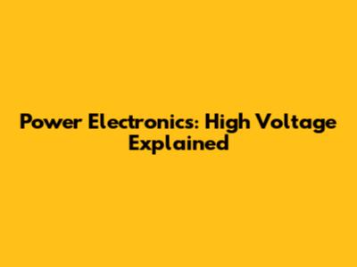 Power Electronics: High Voltage Explained