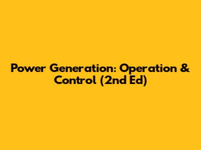 Power Generation: Operation & Control (2nd Ed)