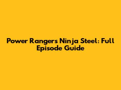 Power Rangers Ninja Steel: Full Episode Guide