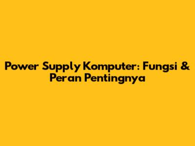 Power Supply Komputer: Fungsi & Peran Pentingnya