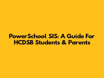 PowerSchool SIS: A Guide For HCDSB Students & Parents