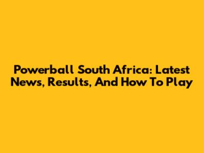 Powerball South Africa: Latest News, Results, And How To Play