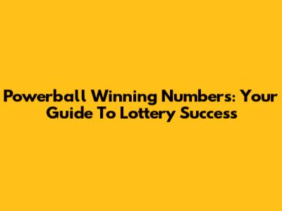 Powerball Winning Numbers: Your Guide To Lottery Success