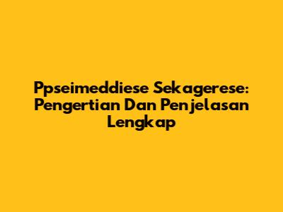 Ppseimeddiese Sekagerese: Pengertian Dan Penjelasan Lengkap