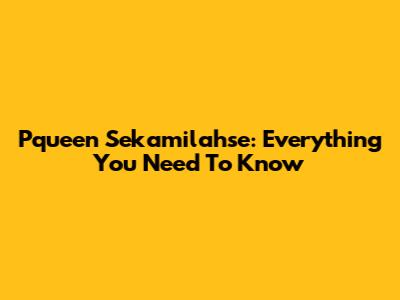 Pqueen Sekamilahse: Everything You Need To Know