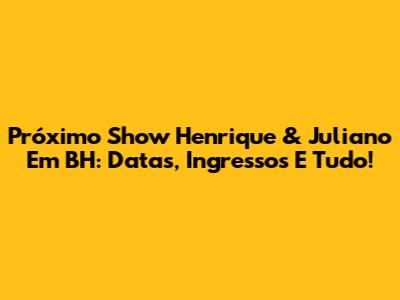 Próximo Show Henrique & Juliano Em BH: Datas, Ingressos E Tudo!