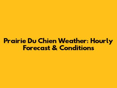 Prairie Du Chien Weather: Hourly Forecast & Conditions