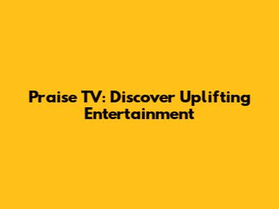 Praise TV: Discover Uplifting Entertainment