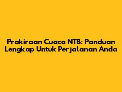 Prakiraan Cuaca NTB: Panduan Lengkap Untuk Perjalanan Anda