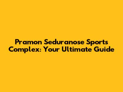 Pramon Seduranose Sports Complex: Your Ultimate Guide