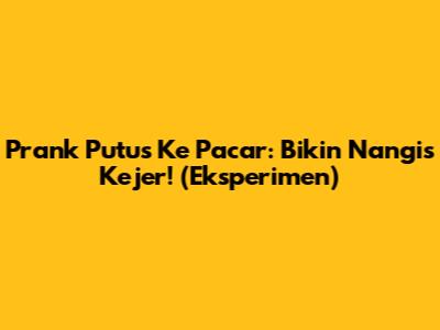 Prank Putus Ke Pacar: Bikin Nangis Kejer! (Eksperimen)
