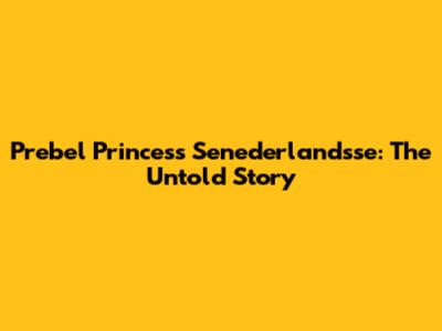 Prebel Princess Senederlandsse: The Untold Story