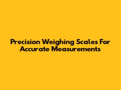 Precision Weighing Scales For Accurate Measurements