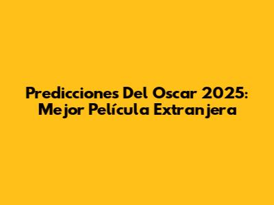 Predicciones Del Oscar 2025: Mejor Película Extranjera