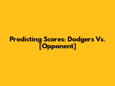 Predicting Scores: Dodgers Vs. [Opponent]