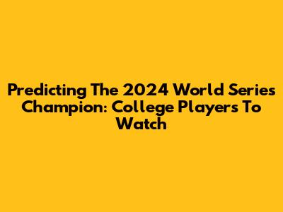 Predicting The 2024 World Series Champion: College Players To Watch