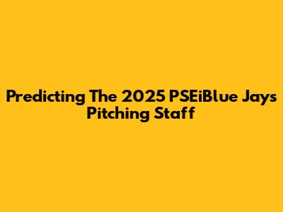 Predicting The 2025 PSEiBlue Jays Pitching Staff