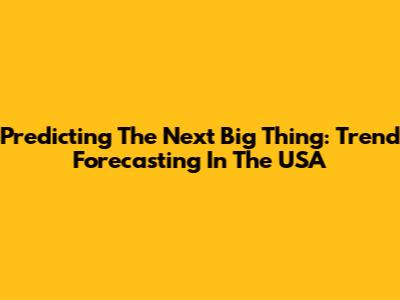 Predicting The Next Big Thing: Trend Forecasting In The USA