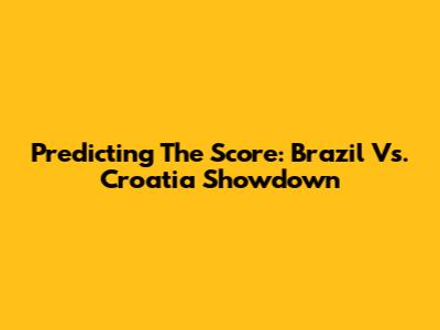 Predicting The Score: Brazil Vs. Croatia Showdown