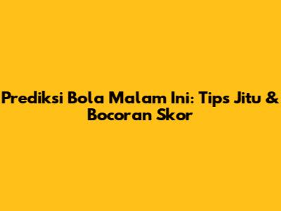 Prediksi Bola Malam Ini: Tips Jitu & Bocoran Skor