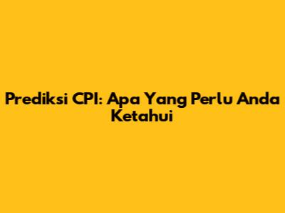 Prediksi CPI: Apa Yang Perlu Anda Ketahui