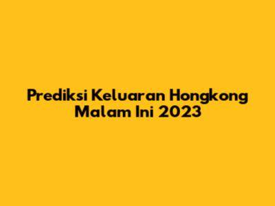 Prediksi Keluaran Hongkong Malam Ini 2023