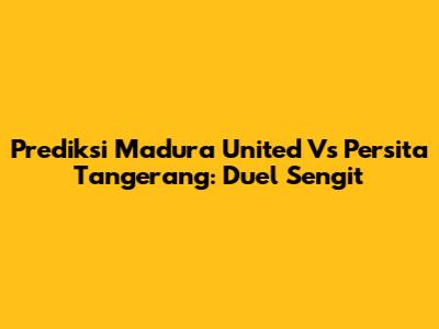 Prediksi Madura United Vs Persita Tangerang: Duel Sengit