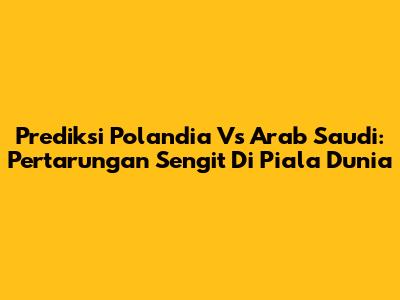 Prediksi Polandia Vs Arab Saudi: Pertarungan Sengit Di Piala Dunia