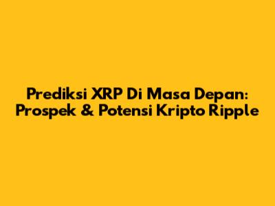 Prediksi XRP Di Masa Depan: Prospek & Potensi Kripto Ripple
