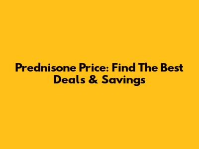 Prednisone Price: Find The Best Deals & Savings