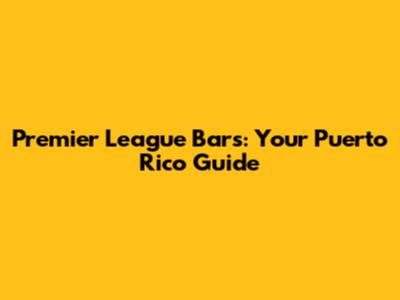 Premier League Bars: Your Puerto Rico Guide