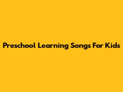Preschool Learning Songs For Kids