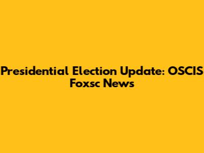 Presidential Election Update: OSCIS Foxsc News
