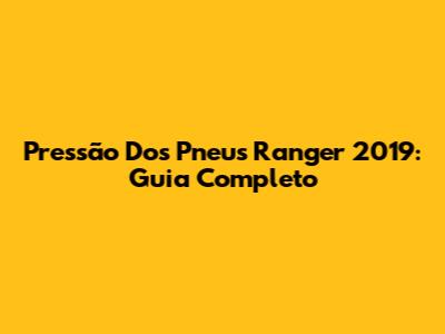 Pressão Dos Pneus Ranger 2019: Guia Completo