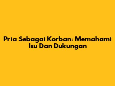 Pria Sebagai Korban: Memahami Isu Dan Dukungan