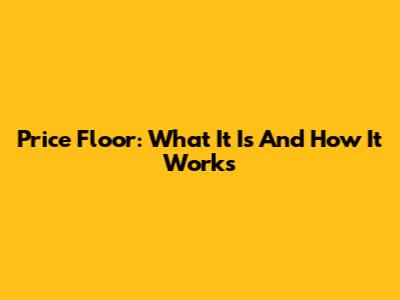 Price Floor: What It Is And How It Works