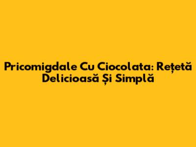 Pricomigdale Cu Ciocolata: Rețetă Delicioasă Și Simplă