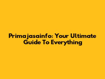 Primajasainfo: Your Ultimate Guide To Everything