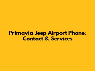 Primavia Jeep Airport Phone: Contact & Services
