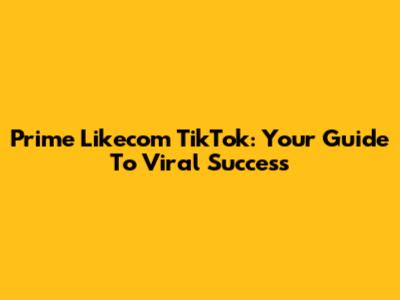 Prime Likecom TikTok: Your Guide To Viral Success