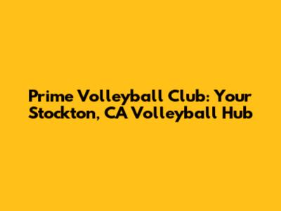 Prime Volleyball Club: Your Stockton, CA Volleyball Hub