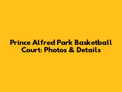 Prince Alfred Park Basketball Court: Photos & Details