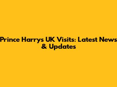 Prince Harry's UK Visits: Latest News & Updates