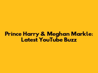 Prince Harry & Meghan Markle: Latest YouTube Buzz
