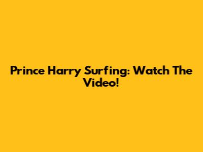 Prince Harry Surfing: Watch The Video!