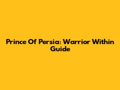 Prince Of Persia: Warrior Within Guide