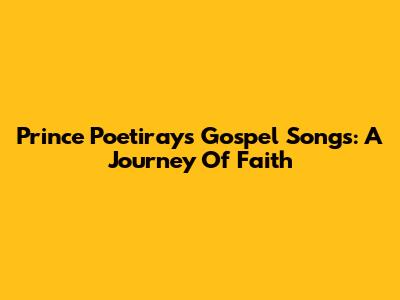 Prince Poetiray's Gospel Songs: A Journey Of Faith