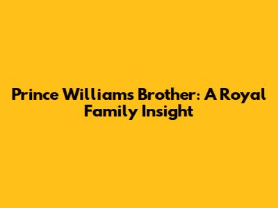 Prince William's Brother: A Royal Family Insight