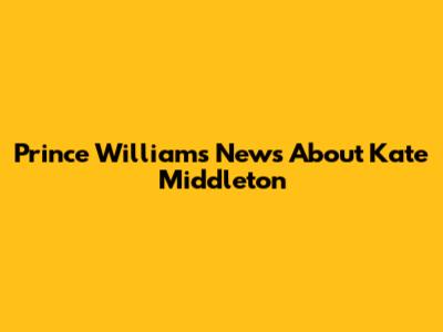 Prince William's News About Kate Middleton